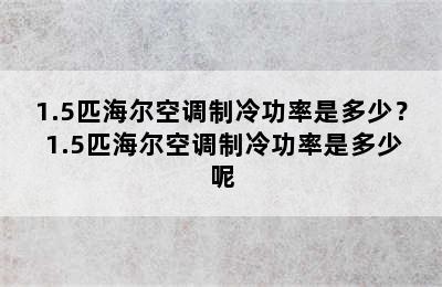 1.5匹海尔空调制冷功率是多少？ 1.5匹海尔空调制冷功率是多少呢